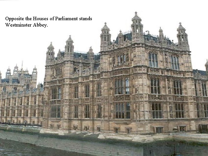 Opposite the Houses of Parliament stands Westminster Abbey. 