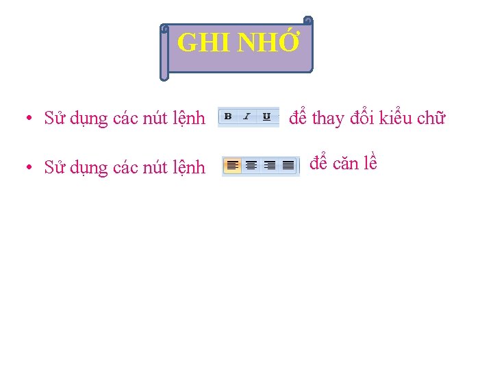 GHI NHỚ • Sử dụng các nút lệnh để thay đổi kiểu chữ để