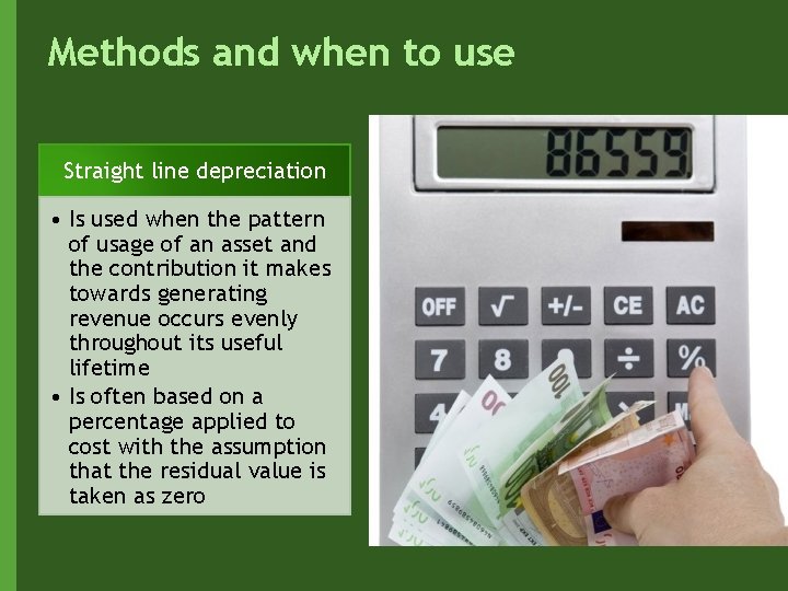 Methods and when to use Straight line depreciation • Is used when the pattern