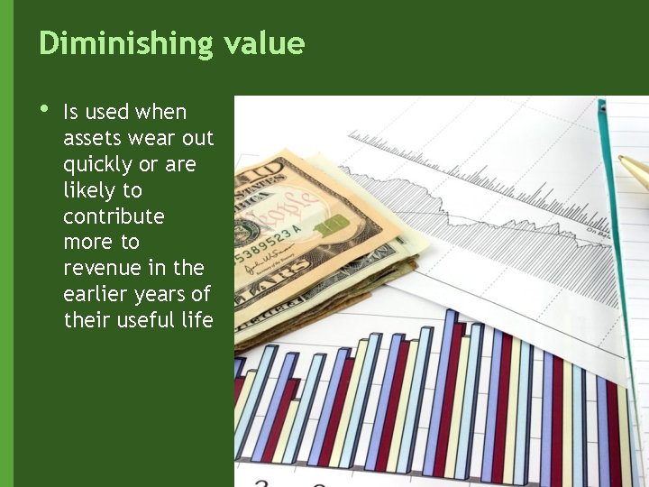 Diminishing value • Is used when assets wear out quickly or are likely to