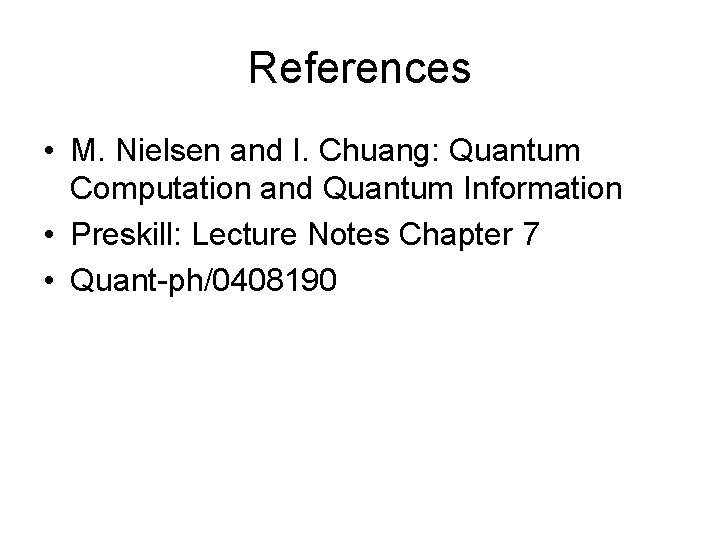 References • M. Nielsen and I. Chuang: Quantum Computation and Quantum Information • Preskill: