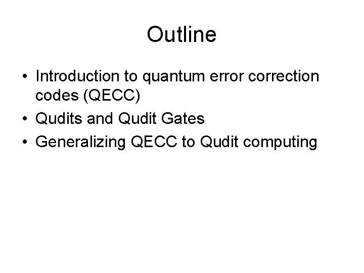 Outline • Introduction to quantum error correction codes (QECC) • Qudits and Qudit Gates