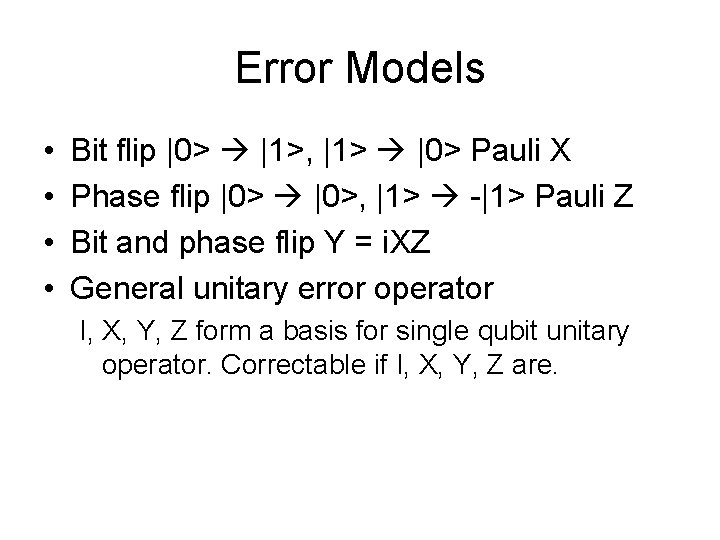 Error Models • • Bit flip |0> |1>, |1> |0> Pauli X Phase flip