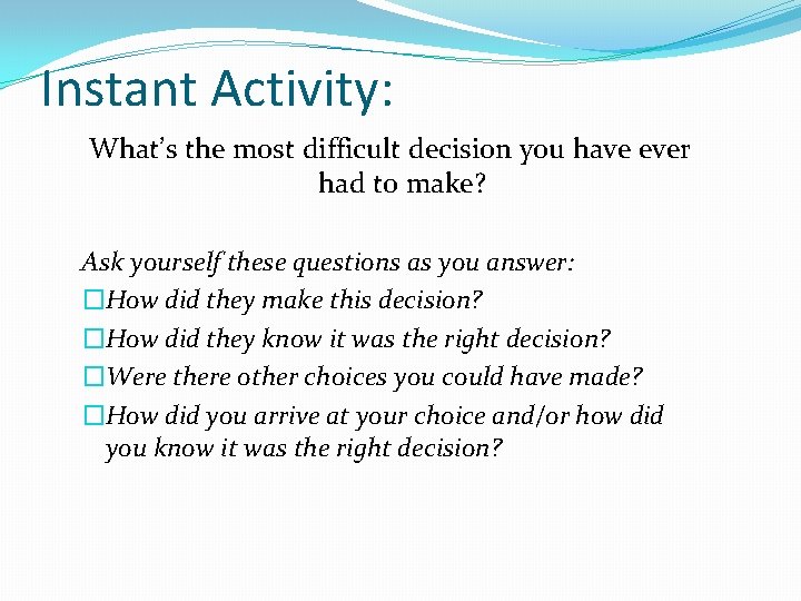 Instant Activity: What’s the most difficult decision you have ever had to make? Ask