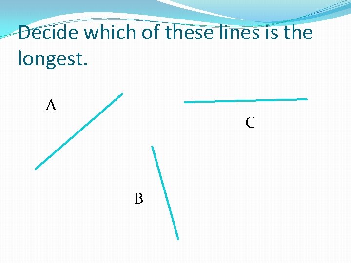 Decide which of these lines is the longest. A C B 