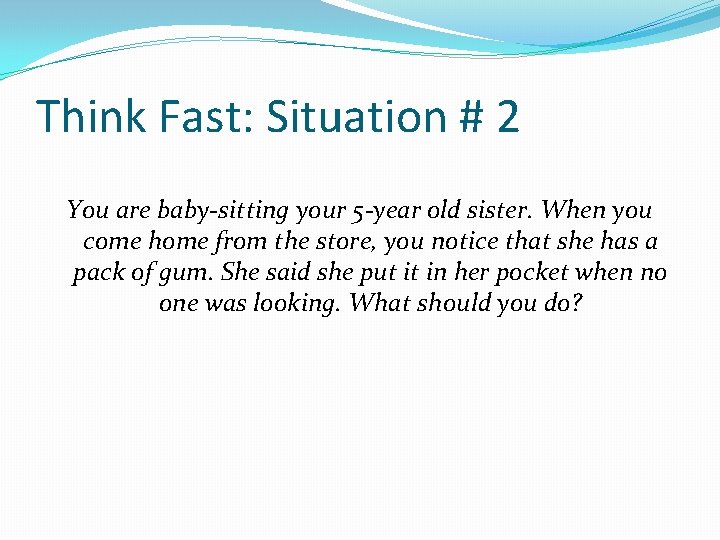 Think Fast: Situation # 2 You are baby-sitting your 5 -year old sister. When