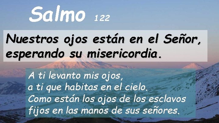 Salmo 122 Nuestros ojos están en el Señor, esperando su misericordia. A ti levanto