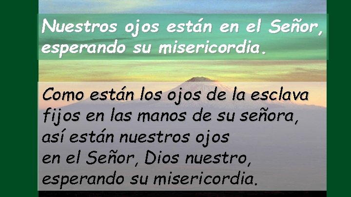 Nuestros ojos están en el Señor, esperando su misericordia. Como están los ojos de