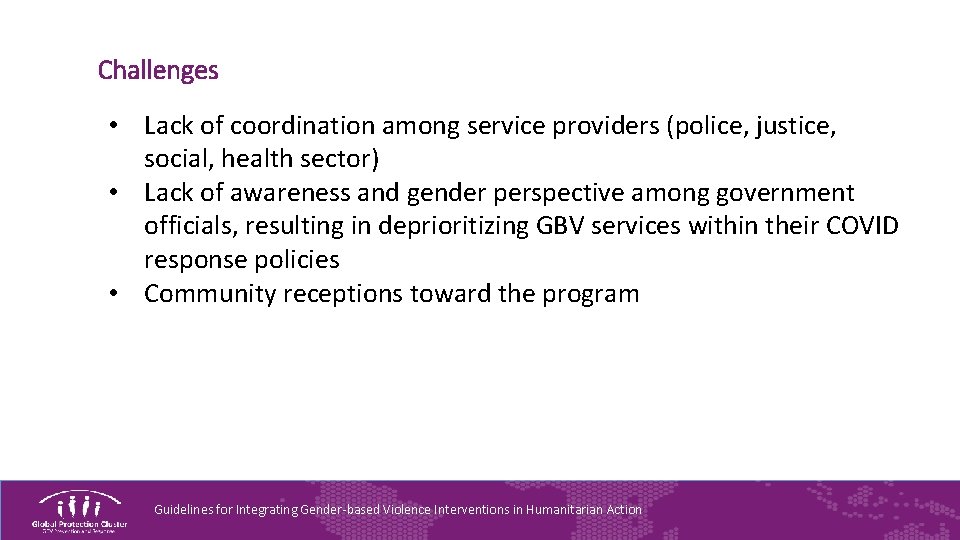 Challenges • Lack of coordination among service providers (police, justice, social, health sector) •