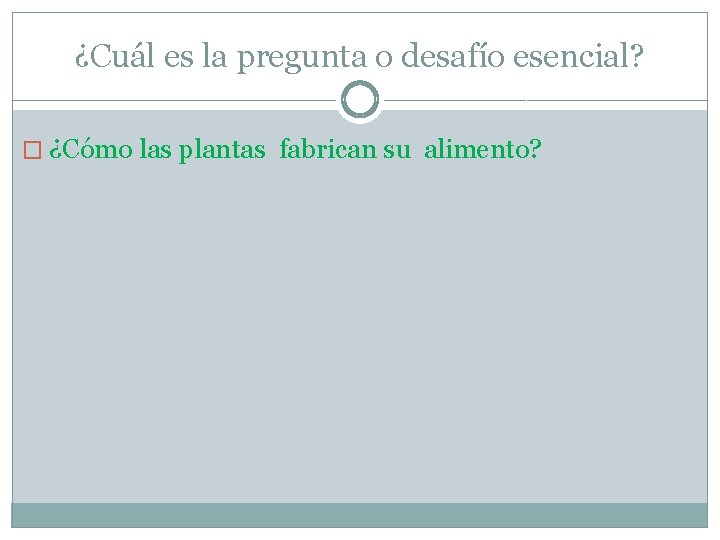 ¿Cuál es la pregunta o desafío esencial? � ¿Cómo las plantas fabrican su alimento?