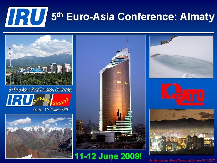 5 th Euro-Asia Conference: Almaty 11 -12 June 2009! 9 © International Road Transport