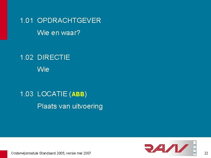 1. 01 OPDRACHTGEVER Wie en waar? 1. 02 DIRECTIE Wie 1. 03 LOCATIE (ABB)