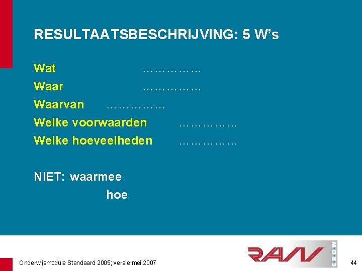 RESULTAATSBESCHRIJVING: 5 W’s Wat …………… Waarvan …………… Welke voorwaarden …………… Welke hoeveelheden …………… NIET: