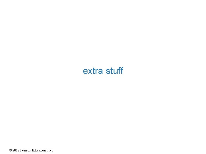 extra stuff © 2012 Pearson Education, Inc. 