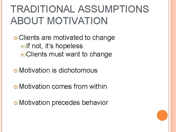 TRADITIONAL ASSUMPTIONS ABOUT MOTIVATION Clients are motivated to change If not, it’s hopeless Clients