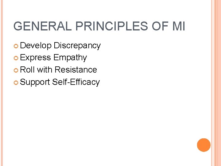 GENERAL PRINCIPLES OF MI Develop Discrepancy Express Empathy Roll with Resistance Support Self-Efficacy 