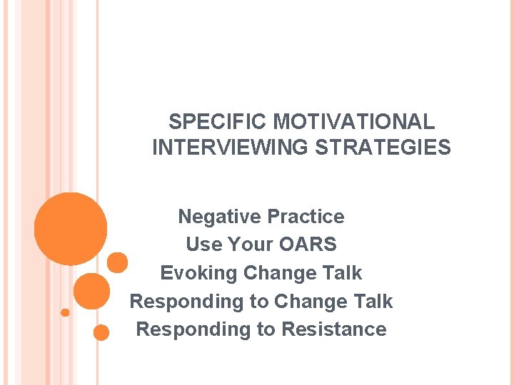 SPECIFIC MOTIVATIONAL INTERVIEWING STRATEGIES Negative Practice Use Your OARS Evoking Change Talk Responding to