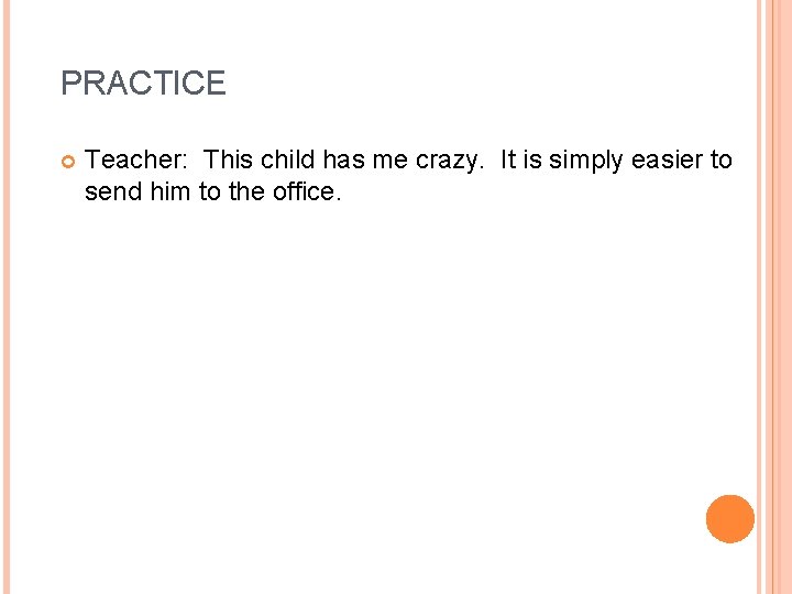 PRACTICE Teacher: This child has me crazy. It is simply easier to send him