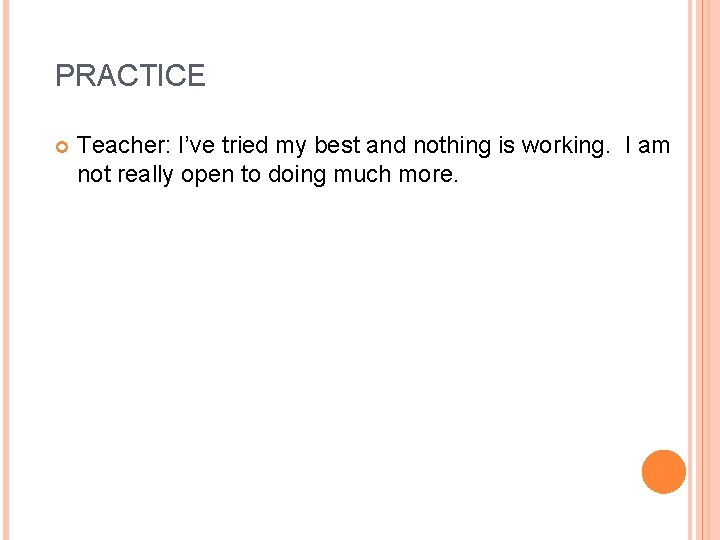 PRACTICE Teacher: I’ve tried my best and nothing is working. I am not really