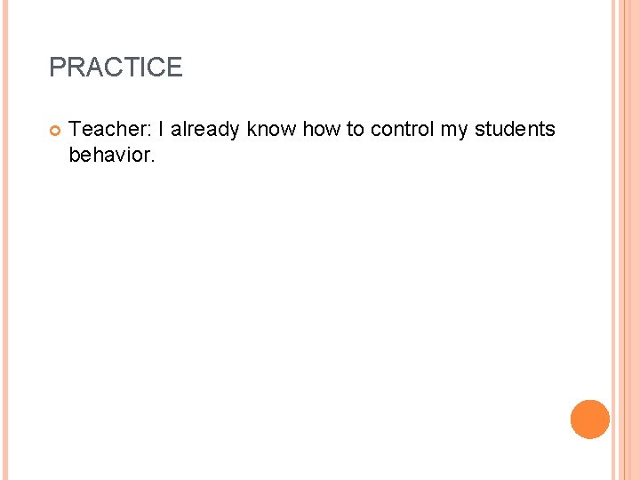 PRACTICE Teacher: I already know how to control my students behavior. 