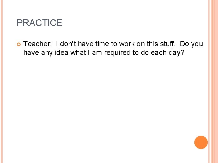 PRACTICE Teacher: I don’t have time to work on this stuff. Do you have