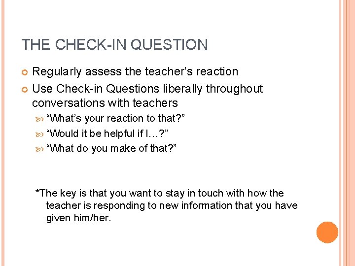 THE CHECK-IN QUESTION Regularly assess the teacher’s reaction Use Check-in Questions liberally throughout conversations