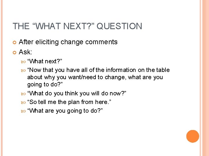 THE “WHAT NEXT? ” QUESTION After eliciting change comments Ask: “What next? ” “Now