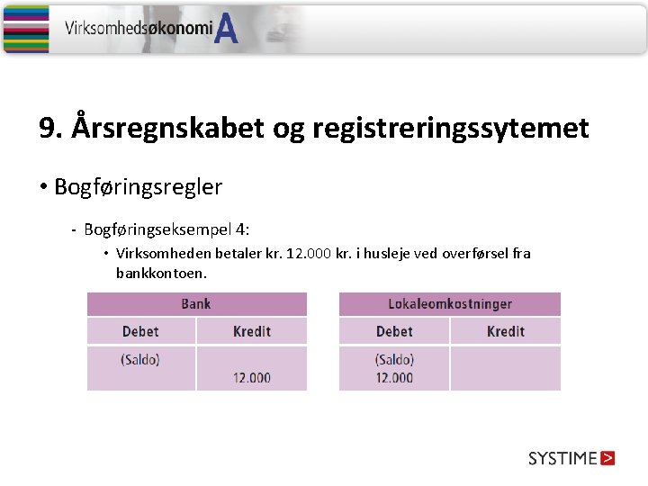 9. Årsregnskabet og registreringssytemet • Bogføringsregler - Bogføringseksempel 4: • Virksomheden betaler kr. 12.