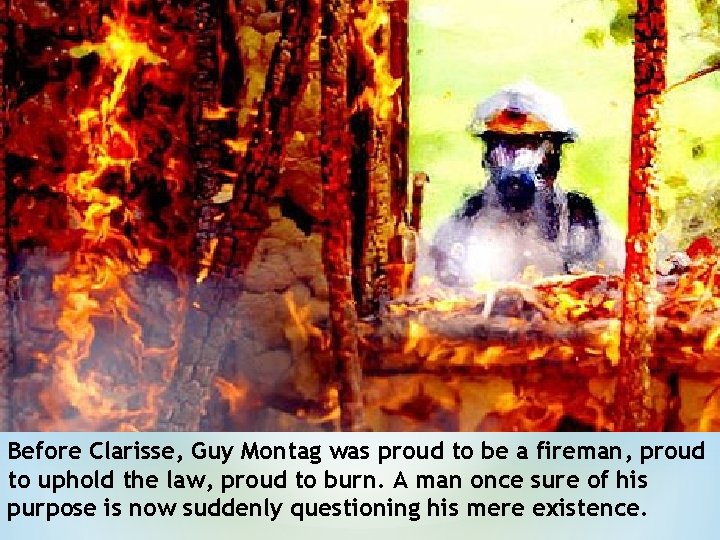 Before Clarisse, Guy Montag was proud to be a fireman, proud to uphold the