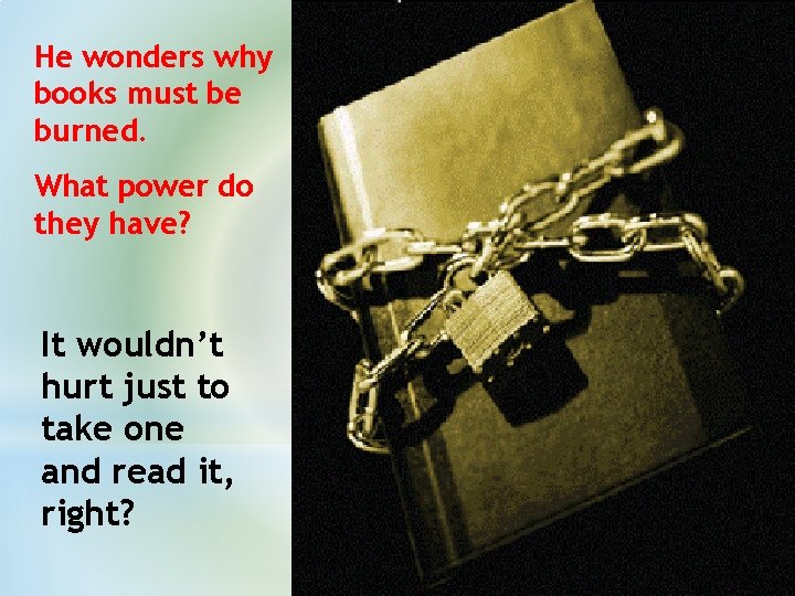 He wonders why books must be burned. What power do they have? It wouldn’t