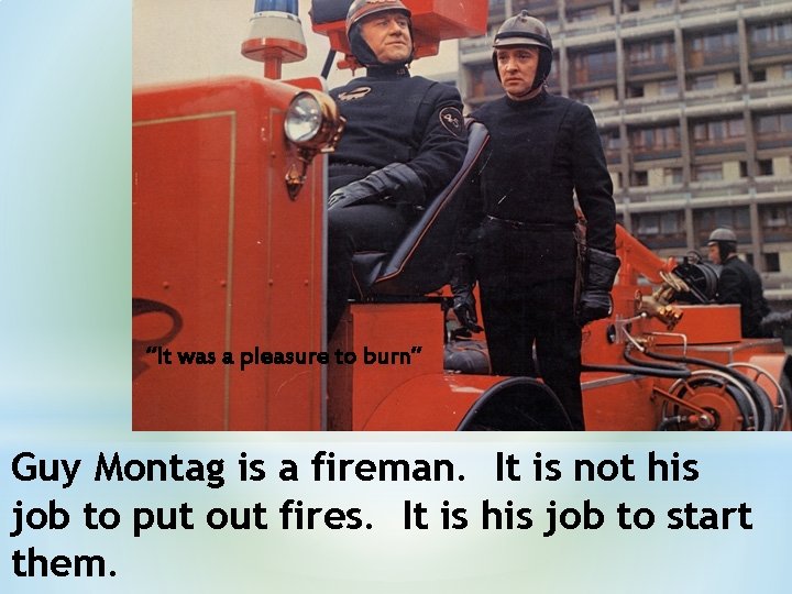 “It was a pleasure to burn” Guy Montag is a fireman. It is not