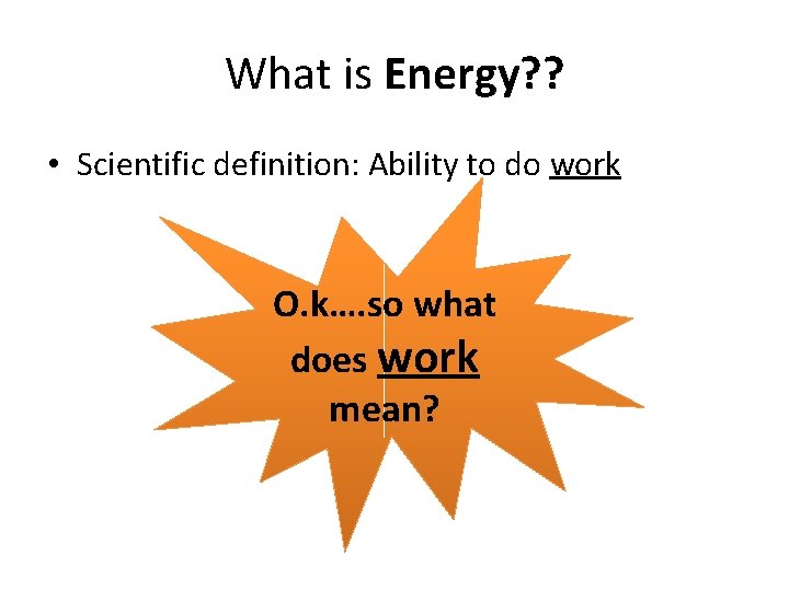 What is Energy? ? • Scientific definition: Ability to do work O. k…. so