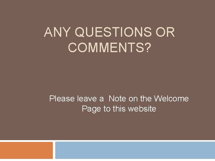 ANY QUESTIONS OR COMMENTS? Please leave a Note on the Welcome Page to this