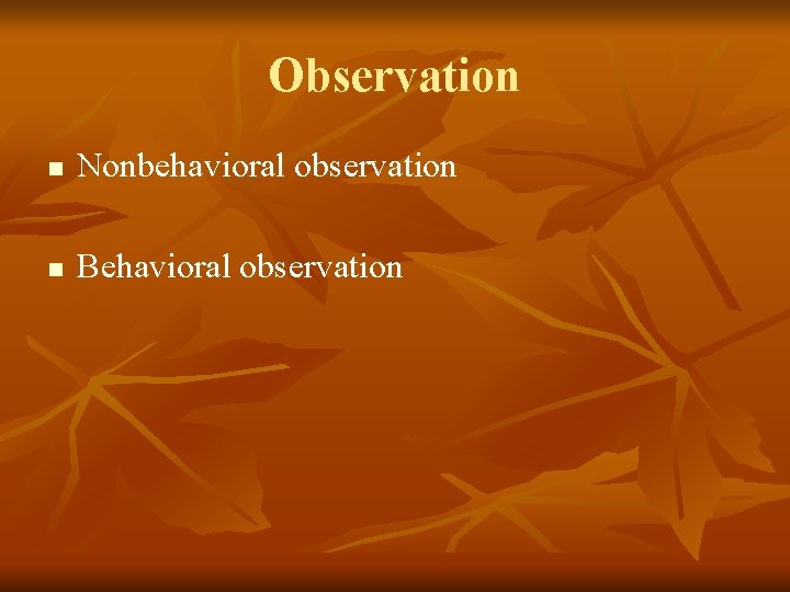 Observation n Nonbehavioral observation n Behavioral observation 