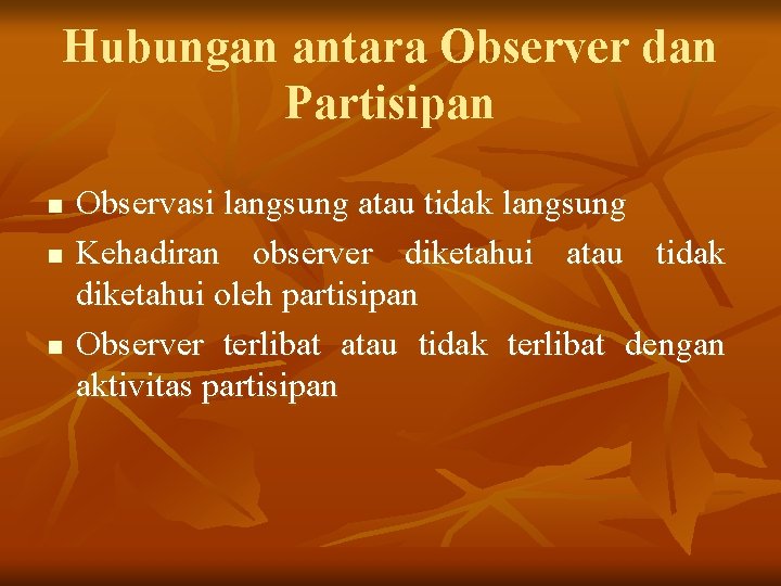 Hubungan antara Observer dan Partisipan n Observasi langsung atau tidak langsung Kehadiran observer diketahui