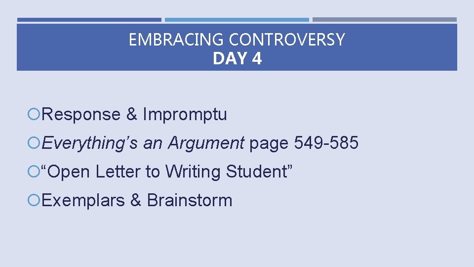 EMBRACING CONTROVERSY DAY 4 Response & Impromptu Everything’s an Argument page 549 -585 “Open
