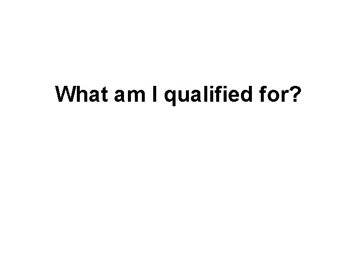 What am I qualified for? 