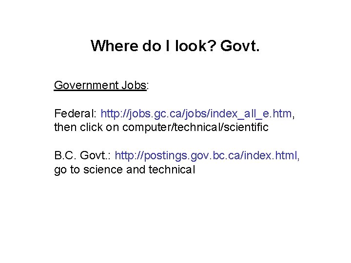Where do I look? Govt. Government Jobs: Federal: http: //jobs. gc. ca/jobs/index_all_e. htm, then