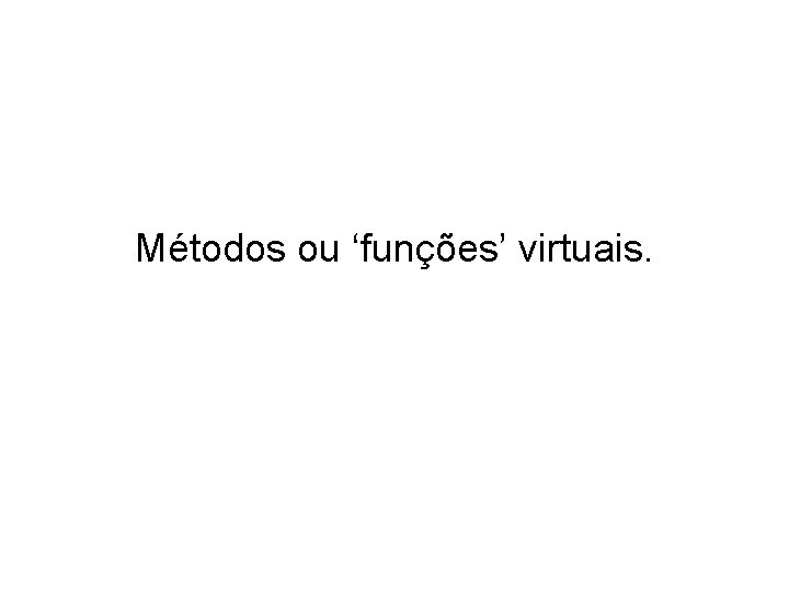 Métodos ou ‘funções’ virtuais. 