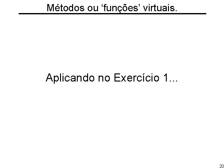 Métodos ou ‘funções’ virtuais. Aplicando no Exercício 1. . . 20 