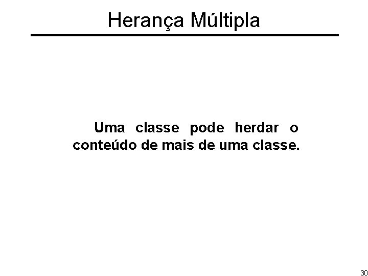 Herança Múltipla Uma classe pode herdar o conteúdo de mais de uma classe. 30