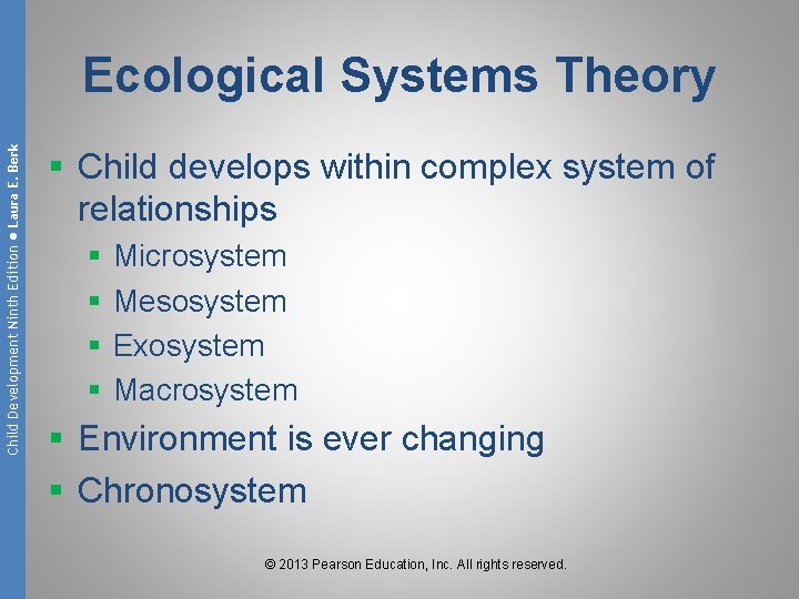 Child Development Ninth Edition ● Laura E. Berk Ecological Systems Theory § Child develops