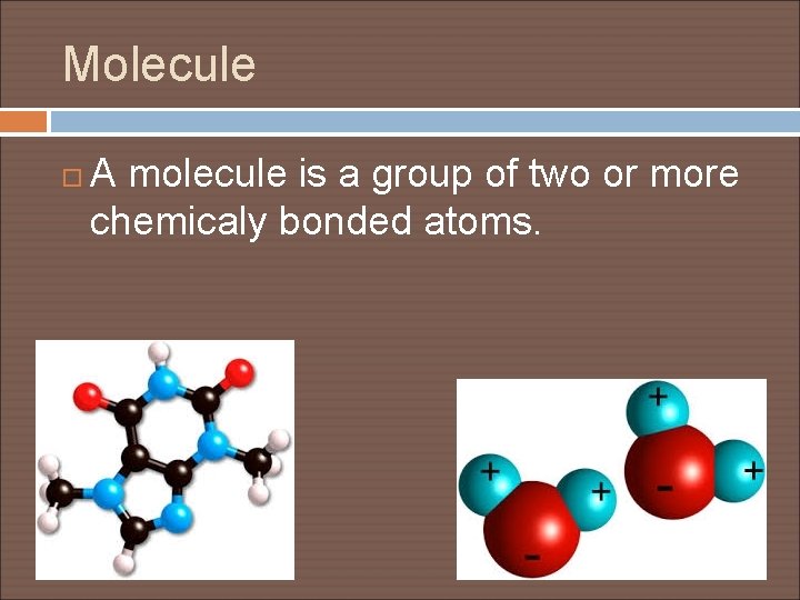 Molecule A molecule is a group of two or more chemicaly bonded atoms. 