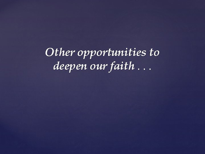 Other opportunities to deepen our faith. . . 