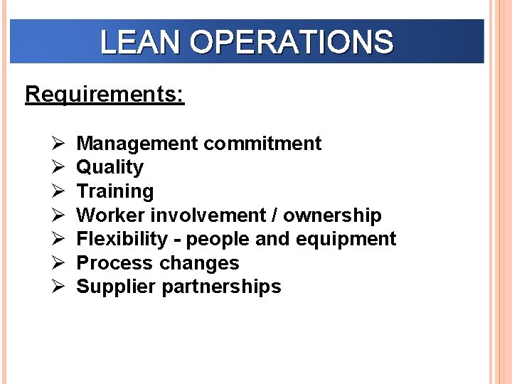 LEAN OPERATIONS Requirements: Ø Ø Ø Ø Management commitment Quality Training Worker involvement /