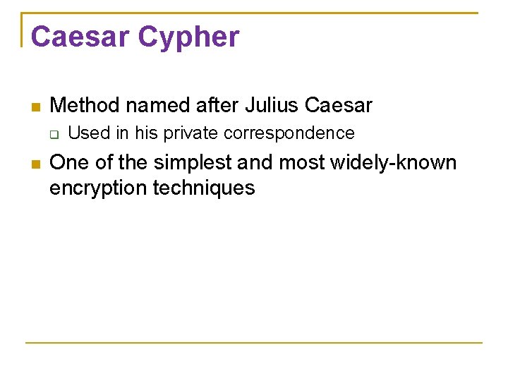 Caesar Cypher Method named after Julius Caesar Used in his private correspondence One of