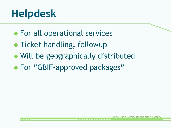 Helpdesk For all operational services l Ticket handling, followup l Will be geographically distributed