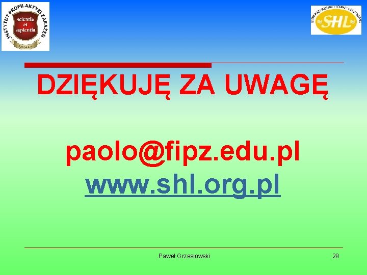 DZIĘKUJĘ ZA UWAGĘ paolo@fipz. edu. pl www. shl. org. pl. Paweł Grzesiowski 29 