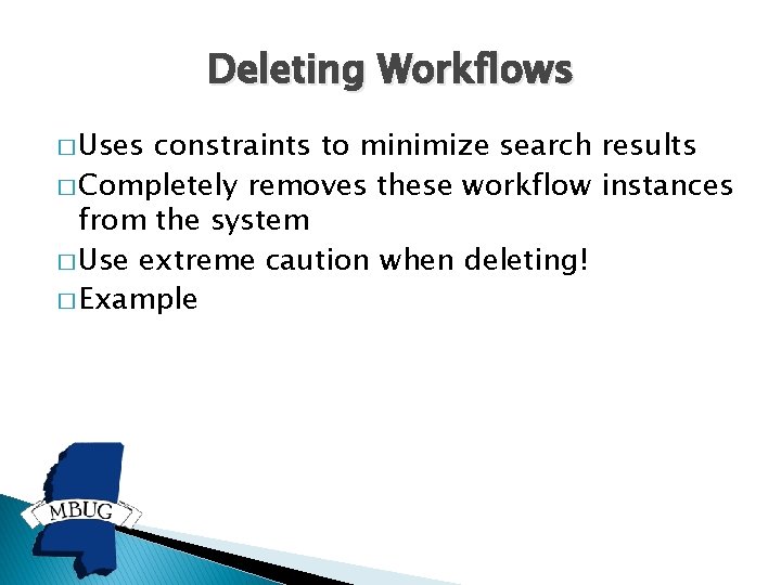 Deleting Workflows � Uses constraints to minimize search results � Completely removes these workflow