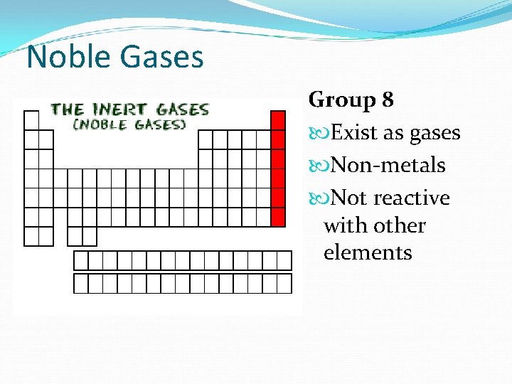Noble Gases Group 8 Exist as gases Non-metals Not reactive with other elements  Noble Gases Group 8 Exist as gases Non-metals Not reactive with other elements